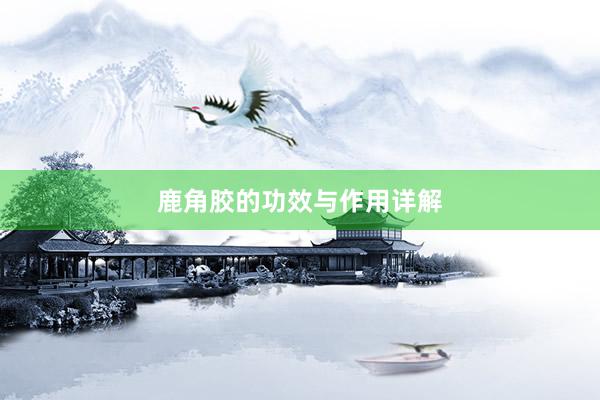 鹿角胶的功效与作用详解
